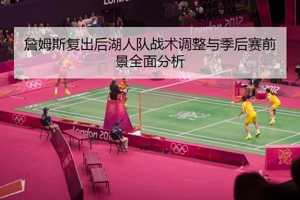 詹姆斯复出后湖人队战术调整与季后赛前景全面分析