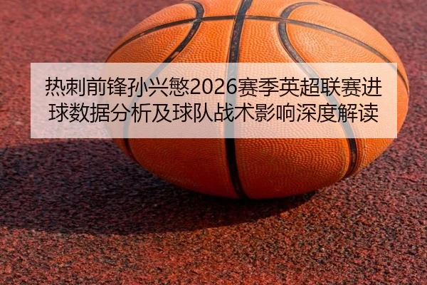 re-ci-qian-feng-sun-xing-min-sai-ji-ying-chao-lian-sai-jin-qiu-shu-ju-fen-xi-ji-qiu-dui-zhan-shu-ying-xiang-shen-du-jie-2-422.jpg