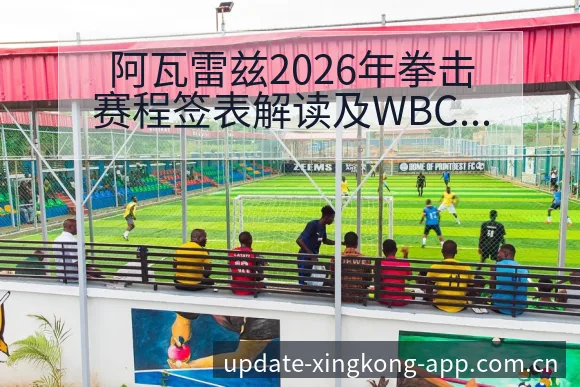 阿瓦雷兹2026年拳击赛程签表解读及WBC冠军对手前瞻 - 星空官网
