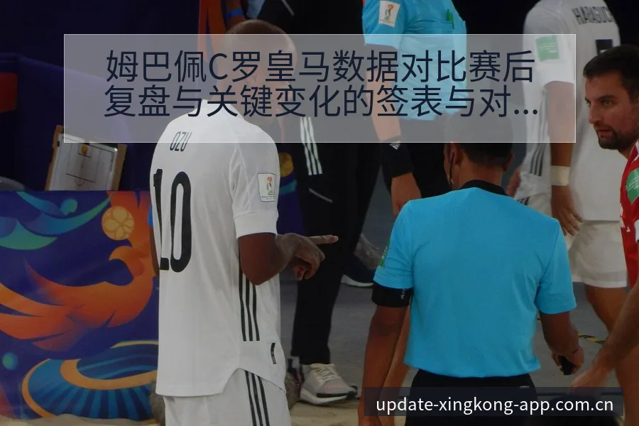 姆巴佩C罗皇马数据对比赛后复盘与关键变化的签表与对阵分析 - 星空官网