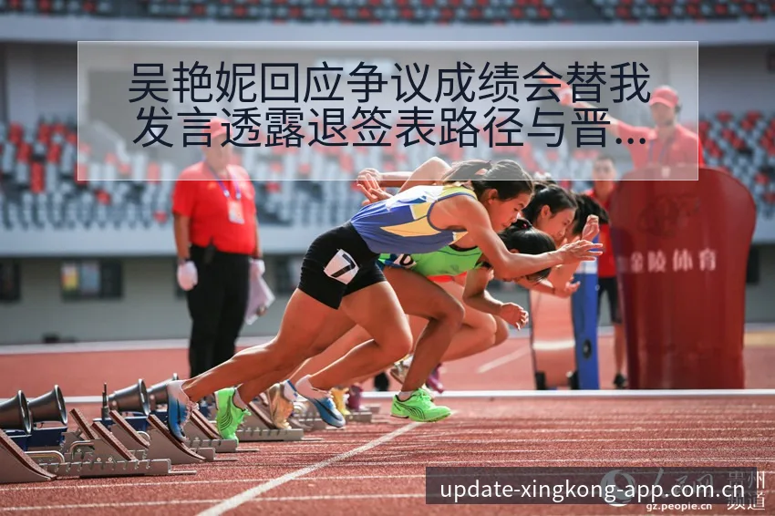 吴艳妮回应争议成绩会替我发言透露退签表路径与晋级前景排名 - 星空官网