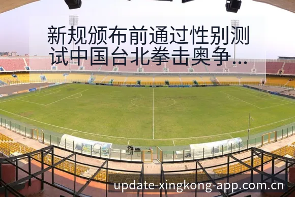 新规颁布前通过性别测试中国台北拳击奥争议与项目格局分析 - 星空官网